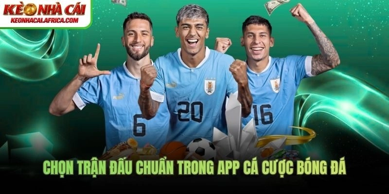 Chọn trận đấu chuẩn trong app cá cược bóng đá