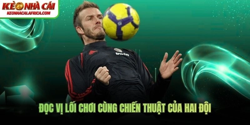 Đọc vị lối chơi cùng chiến thuật của hai đội