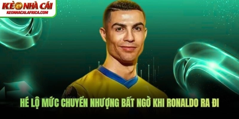 Hé lộ mức chuyển nhượng bất ngờ khi Ronaldo ra đi