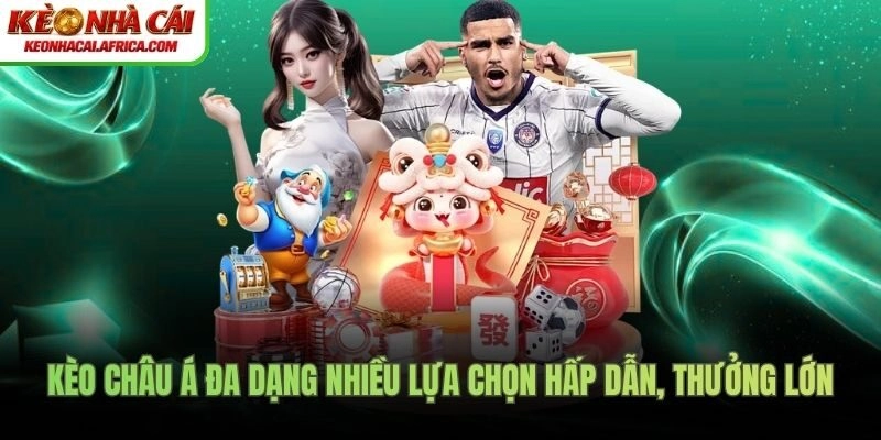 Kèo châu Á đa dạng nhiều lựa chọn hấp dẫn, thưởng lớn