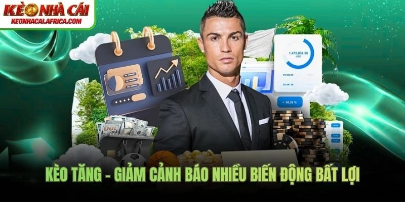 Kèo tăng - giảm cảnh báo nhiều biến động bất lợi