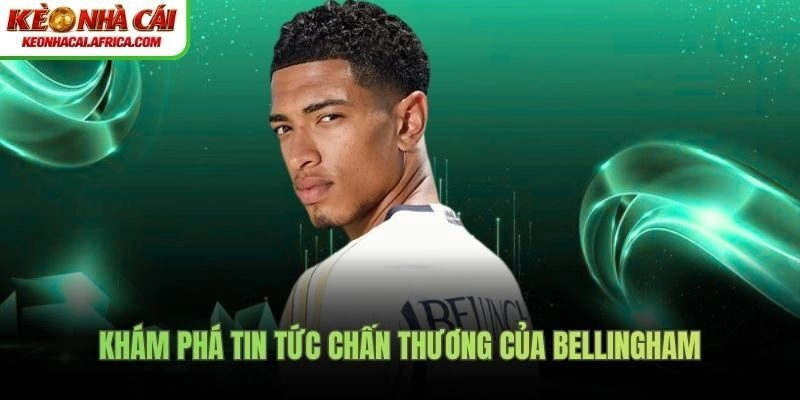 Khám phá tin tức chấn thương của Bellingham