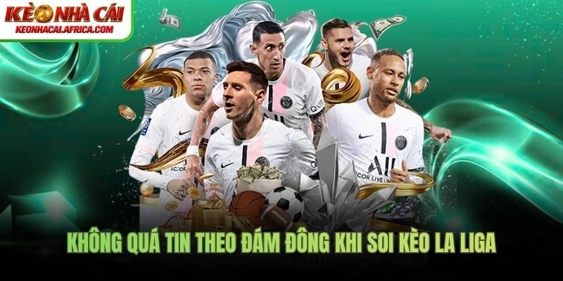 Không quá tin theo đám đông khi soi kèo La Liga