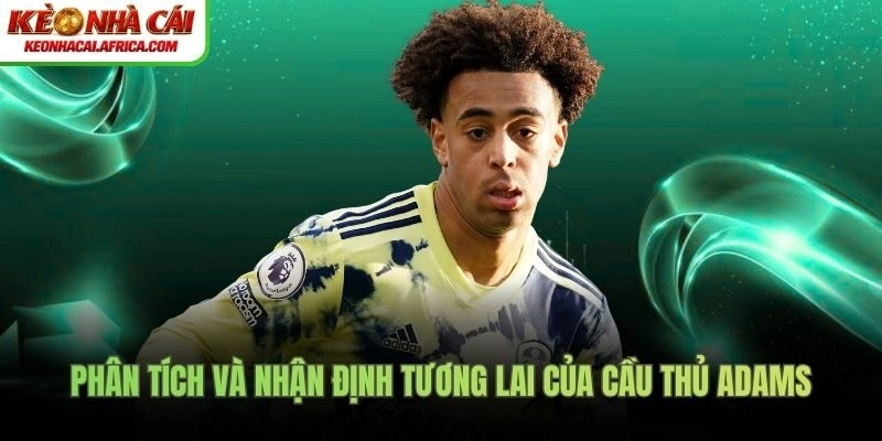 Phân tích và nhận định tương lai của cầu thủ Adams