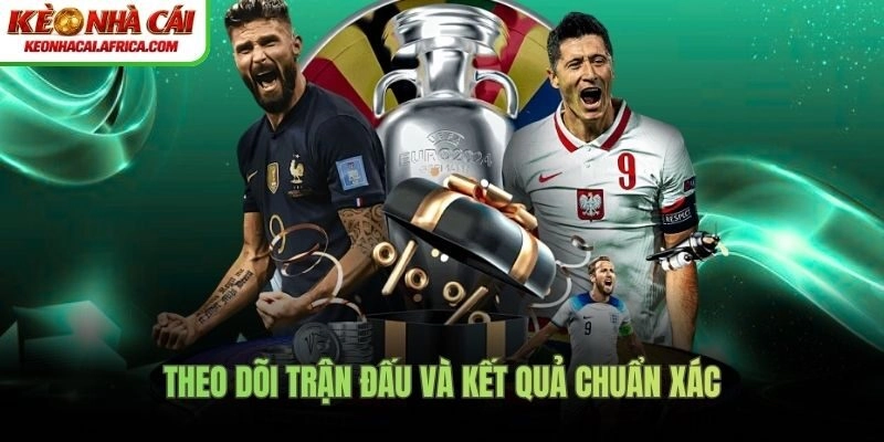 Theo dõi trận đấu và kết quả chuẩn xác