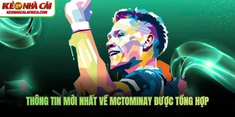 Thông tin mới nhất về McTominay được tổng hợp