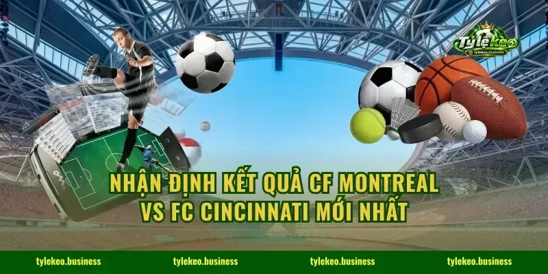 Nhận Định Kết Quả CF Montreal Vs FC Cincinnati Mới Nhất