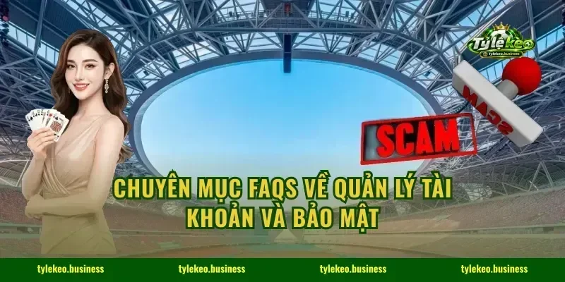 Chuyên mục FAQs về quản lý tài khoản và bảo mật