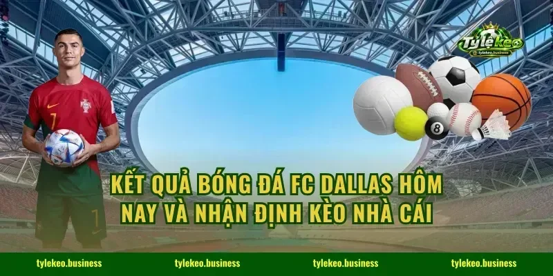 Kết Quả Bóng Đá FC Dallas Hôm Nay Và Nhận Định Kèo Nhà Cái