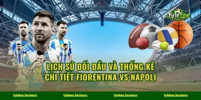 Lịch sử đối đầu và thống kê chi tiết Fiorentina vs Napoli