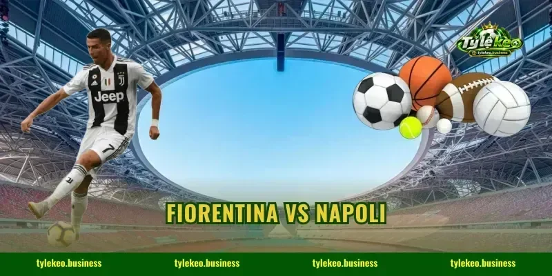 Fiorentina Vs Napoli: 3 Kèo Đẹp Sân Nhà, Soi Tỷ Lệ