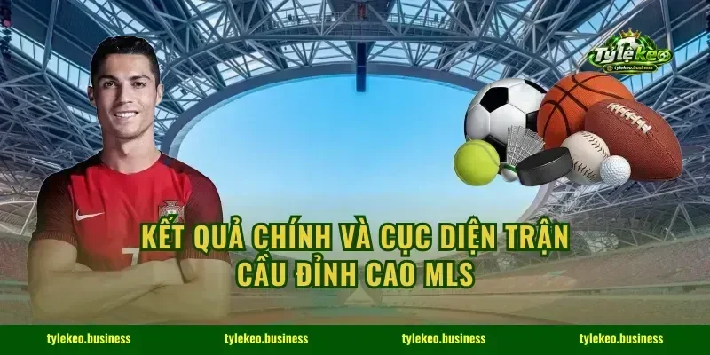 Kết quả chính và cục diện trận cầu đỉnh cao MLS