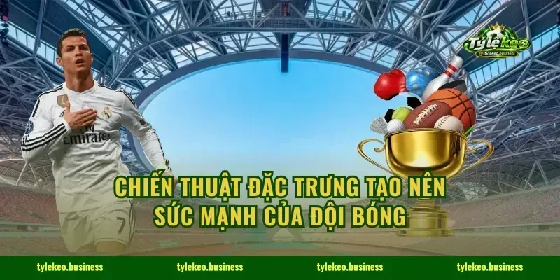 Chiến thuật đặc trưng tạo nên sức mạnh của đội bóng