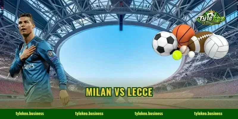 Milan Vs Lecce: 3 Điểm Tự San Siro Chốt Cửa Ăn Đậm