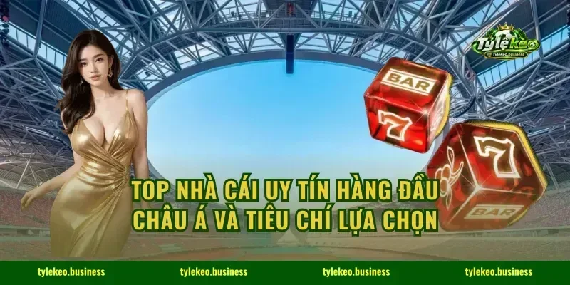 Top Nhà Cái Uy Tín Hàng Đầu Châu Á Và Tiêu Chí Lựa Chọn