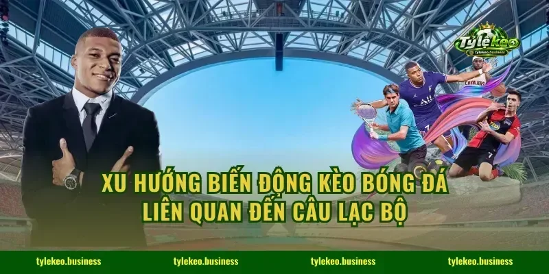 Xu hướng biến động kèo bóng đá liên quan đến câu lạc bộ
