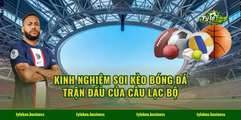 Kinh nghiệm soi kèo bóng đá trận đấu của câu lạc bộ