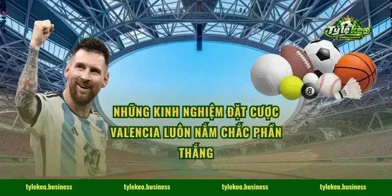 Những kinh nghiệm đặt cược Valencia luôn nắm chắc phần thắng